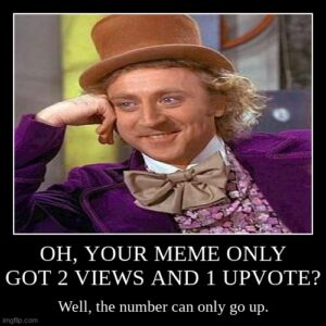 Willa Wonka meme captioned "Oh, your meme only got 2 views and 1 upvote? Well, the number can only go up."
